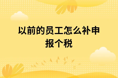 以前的员工怎么补申报个税