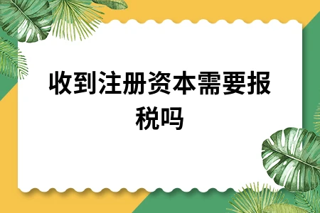 收到注册资本需要报税吗