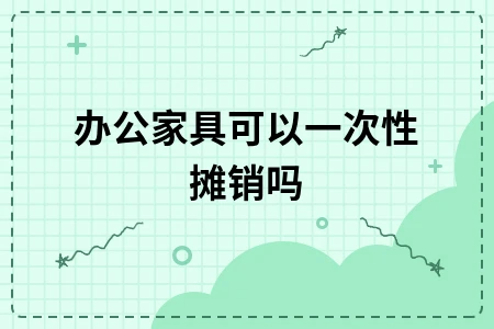 办公家具可以一次性摊销吗