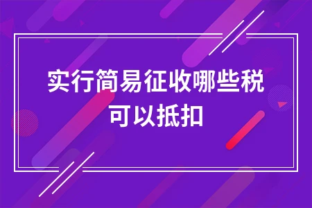 实行简易征收哪些税可以抵扣