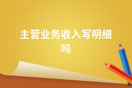 主营业务收入写明细吗