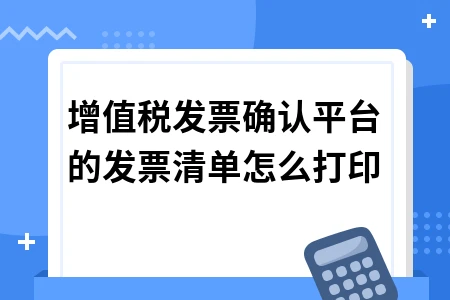 增值税发票确认平台的发票清单怎么打印