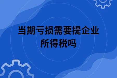 当期亏损需要提企业所得税吗