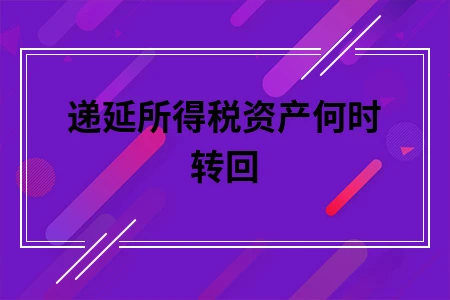 递延所得税资产何时转回
