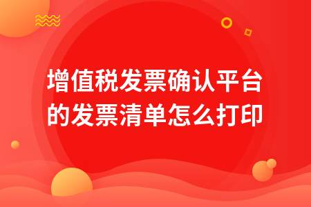 增值税发票确认平台的发票清单怎么打印