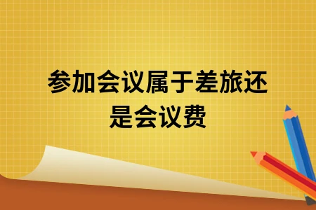 参加会议属于差旅还是会议费