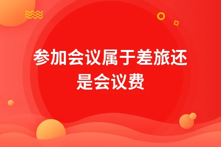 参加会议属于差旅还是会议费