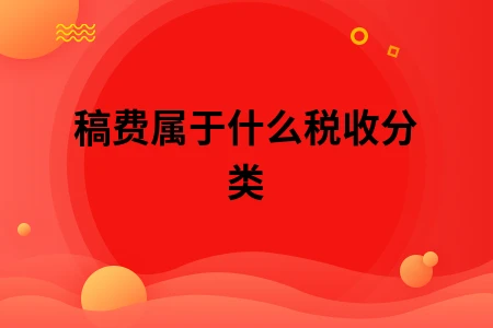 稿费属于什么税收分类 稿费属于什么税收分类