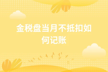 金税盘当月不抵扣如何记账