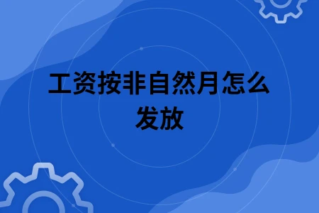 工资按非自然月怎么发放 工资按非自然月怎么发放
