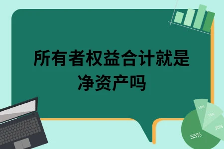 所有者权益合计就是净资产吗 所有者权益合计就是净资产吗