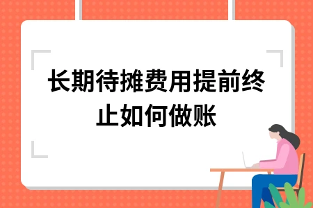 长期待摊费用提前终止如何做账