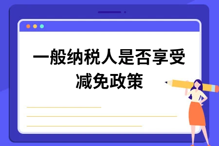 一般纳税人是否享受减免政策