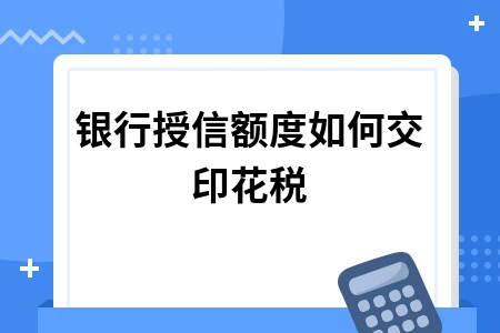 银行授信额度如何交印花税
