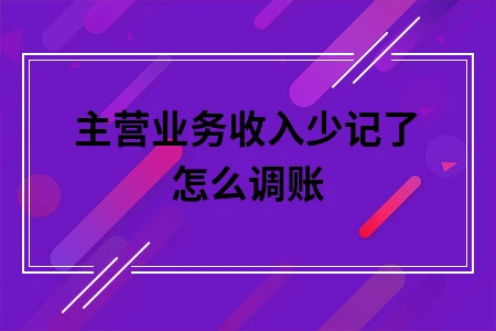 主营业务收入少记了怎么调账 主营业务收入少记了怎么调账