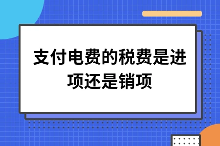 支付电费的税费是进项还是销项 支付电费的税费是进项还是销项
