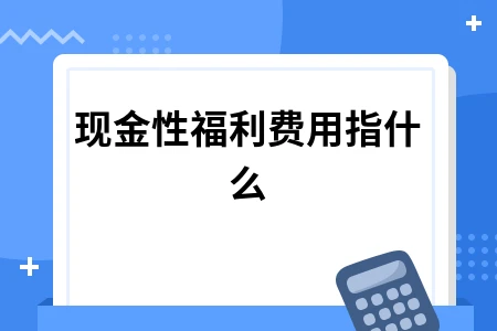 现金性福利费用指什么