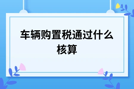 车辆购置税会计核算方法详解