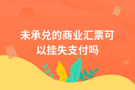 未承兑商业汇票能否挂失支付？会计处理全解析