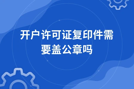 开户许可证复印件是否需要盖公章？使用规范解析