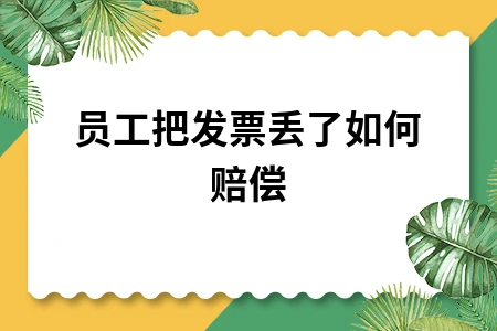 员工丢失发票赔偿责任与处理方法