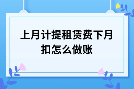 上月计提租赁费下月扣怎么做账 上月计提租赁费下月扣怎么做账