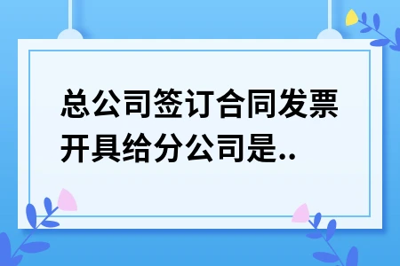 总公司签合同分公司开发票能否抵扣进项税