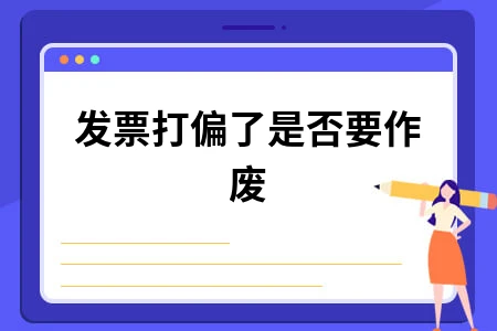 发票打偏是否要作废？正确处理方法全解析