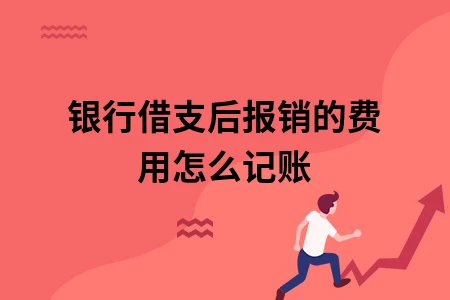 银行借支后报销的费用怎么记账