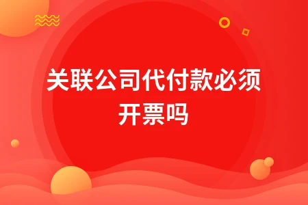 关联公司代付款是否需要开票详解