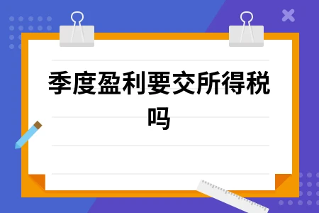 季度盈利是否需要交企业所得税？