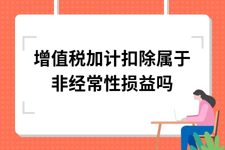 增值税加计扣除是否属于非经常性损益？解析免征企业所得税项目