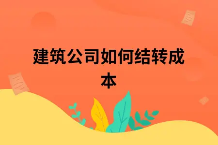 建筑公司如何结转成本