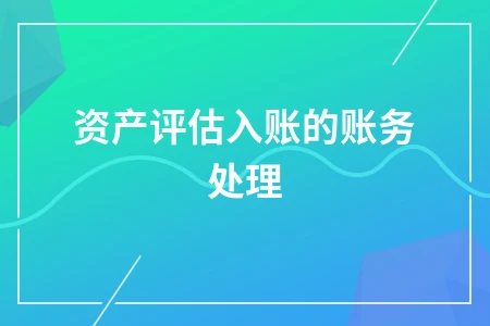 企业资产入账账务处理及评估调账会计解析
