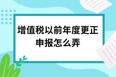增值税申报错误更正流程及操作指南