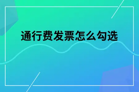 通行费发票怎么勾选 通行费发票怎么勾选