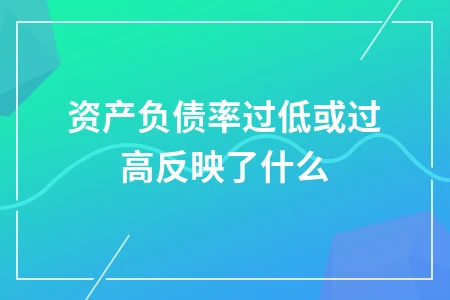 资产负债率过高或过低的含义及影响分析
