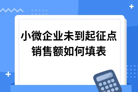 小微企业未到起征点销售额如何填表