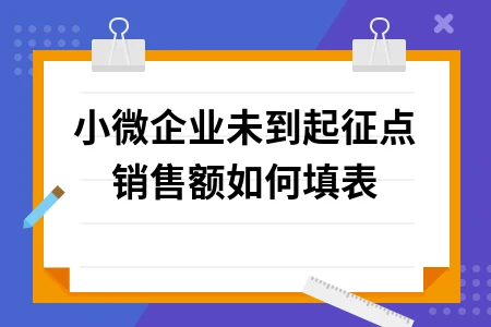 小微企业免税销售额填表指南：零申报与优惠政策详解
