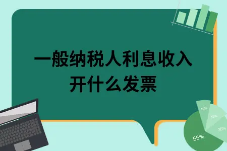 一般纳税人利息收入开什么发票