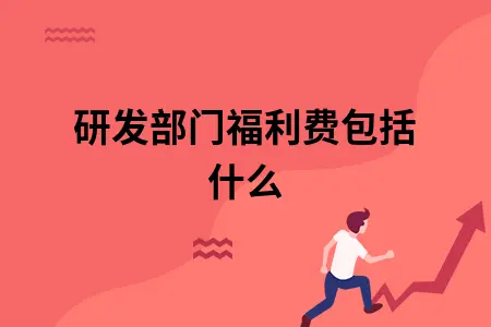 研发部门福利费包括什么