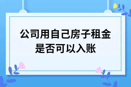 公司用自己房子租金是否可以入账 公司用自己房子租金是否可以入账
