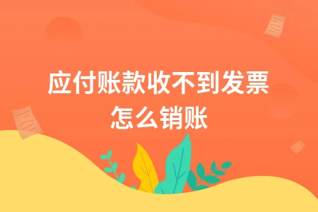 应付账款销账处理方法与税务注意事项