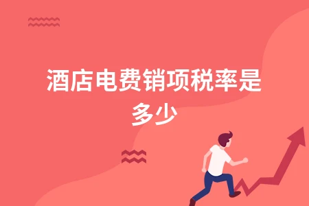 酒店电费销项税率详解 一般纳税人如何计算