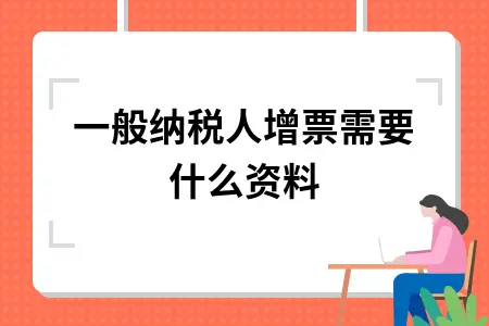 一般纳税人增票需要什么资料