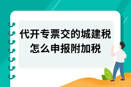 代开专票交的城建税怎么申报附加税