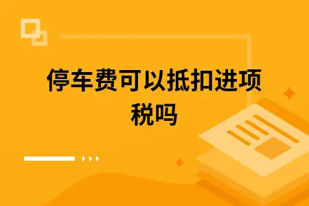 停车费可以抵扣进项税吗