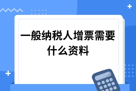 一般纳税人增购发票所需资料及操作流程