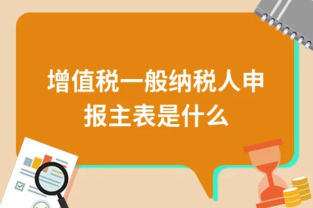 增值税一般纳税人申报主表与附表关系详解