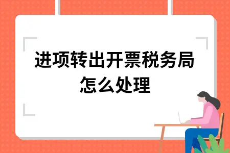 进项转出开票税务局怎么处理
